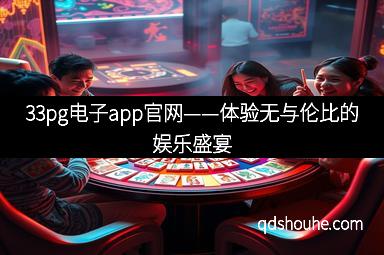 33pg电子app官网——体验无与伦比的娱乐盛宴