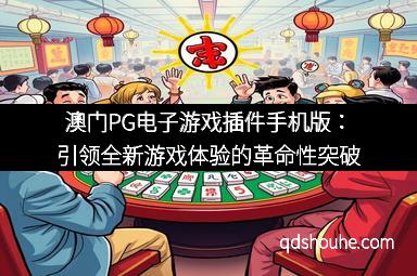 澳门PG电子游戏插件手机版：引领全新游戏体验的革命性突破